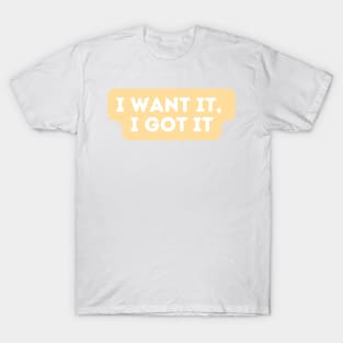 I want it, I got it  - Inspiring Quotes T-Shirt